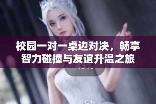 校園一對(duì)一桌邊對(duì)決，暢享智力碰撞與友誼升溫之旅