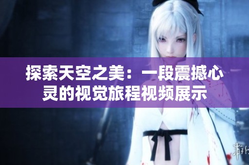 探索天空之美：一段震撼心靈的視覺旅程視頻展示