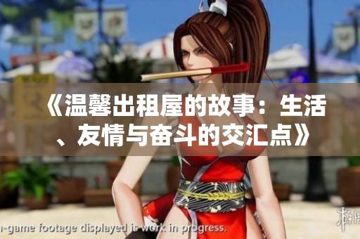 《溫馨出租屋的故事：生活、友情與奮斗的交匯點(diǎn)》