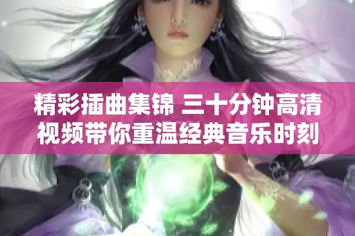 精彩插曲集錦 三十分鐘高清視頻帶你重溫經典音樂時刻