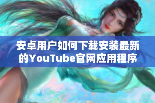 安卓用戶如何下載安裝最新的YouTube官網(wǎng)應用程序指南