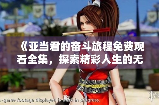 《亞當(dāng)君的奮斗旅程免費(fèi)觀看全集，探索精彩人生的無(wú)限可能》