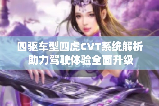 四驅(qū)車型四虎CVT系統(tǒng)解析 助力駕駛體驗全面升級 四驅(qū)車型四虎CVT系統(tǒng)解析 助力駕駛體驗全面升級