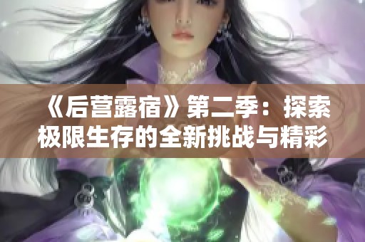 《后營露宿》第二季：探索極限生存的全新挑戰(zhàn)與精彩故事