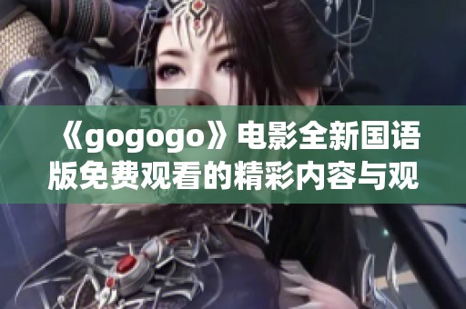 《gogogo》電影全新國語版免費(fèi)觀看的精彩內(nèi)容與觀影體驗(yàn)介紹
