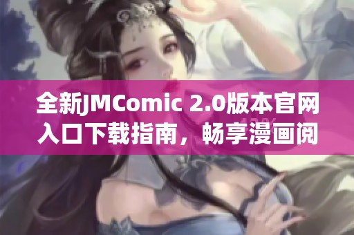 全新JMComic 2.0版本官網(wǎng)入口下載指南，暢享漫畫閱讀新體驗