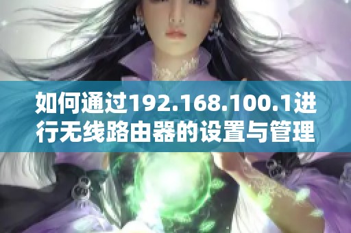 如何通過192.168.100.1進(jìn)行無線路由器的設(shè)置與管理方法解析