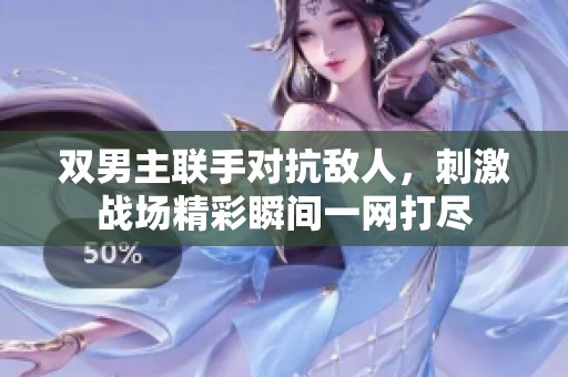 雙男主聯(lián)手對抗敵人，刺激戰(zhàn)場精彩瞬間一網(wǎng)打盡