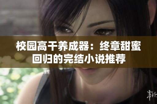 校園高干養(yǎng)成器：終章甜蜜回歸的完結小說推薦