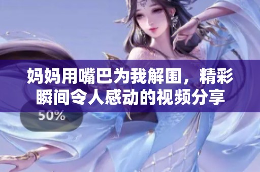 媽媽用嘴巴為我解圍，精彩瞬間令人感動(dòng)的視頻分享