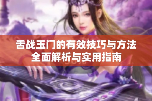 舌戰(zhàn)玉門(mén)的有效技巧與方法全面解析與實(shí)用指南