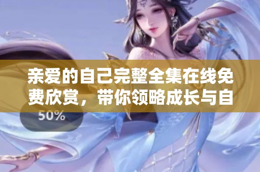 親愛的自己完整全集在線免費(fèi)欣賞，帶你領(lǐng)略成長與自我的故事