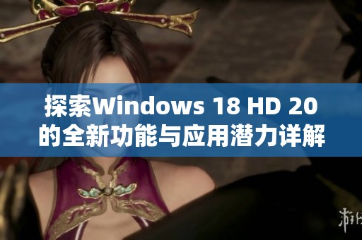 探索Windows 18 HD 20的全新功能與應(yīng)用潛力詳解