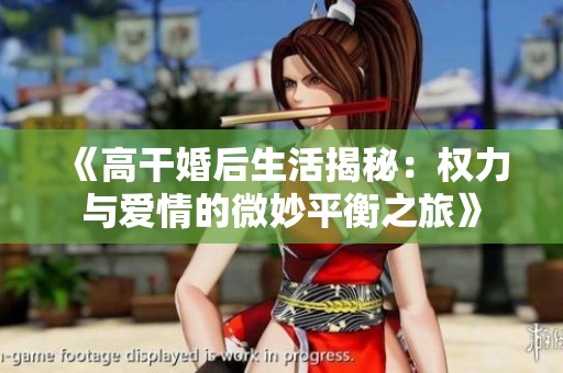 《高干婚后生活揭秘：權(quán)力與愛情的微妙平衡之旅》