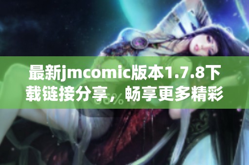 最新jmcomic版本1.7.8下載鏈接分享，暢享更多精彩漫畫內(nèi)容與功能體驗