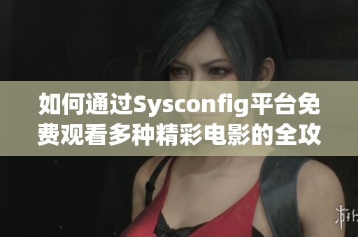 如何通過Sysconfig平臺免費觀看多種精彩電影的全攻略