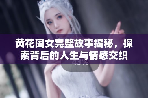 黃花閨女完整故事揭秘，探索背后的人生與情感交織