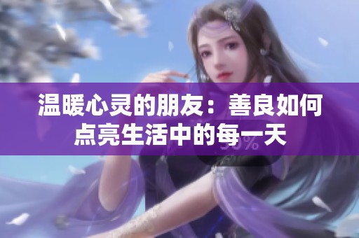 溫暖心靈的朋友：善良如何點(diǎn)亮生活中的每一天