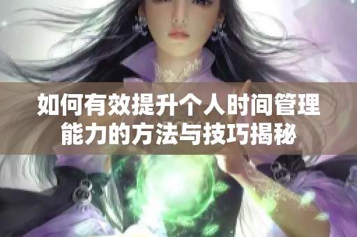 如何有效提升個人時間管理能力的方法與技巧揭秘