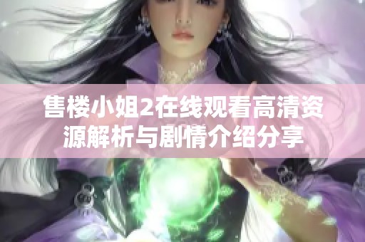 售樓小姐2在線觀看高清資源解析與劇情介紹分享
