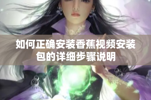 如何正確安裝香蕉視頻安裝包的詳細步驟說明 如何正確安裝香蕉視頻安裝包的詳細步驟說明