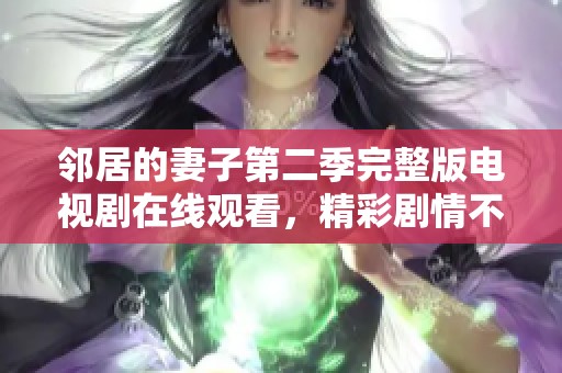 鄰居的妻子第二季完整版電視劇在線觀看，精彩劇情不容錯(cuò)過(guò)