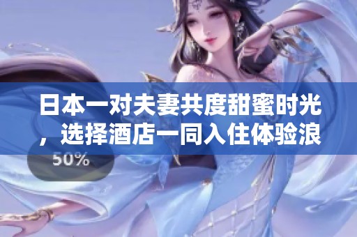 日本一對夫妻共度甜蜜時光，選擇酒店一同入住體驗浪漫之旅