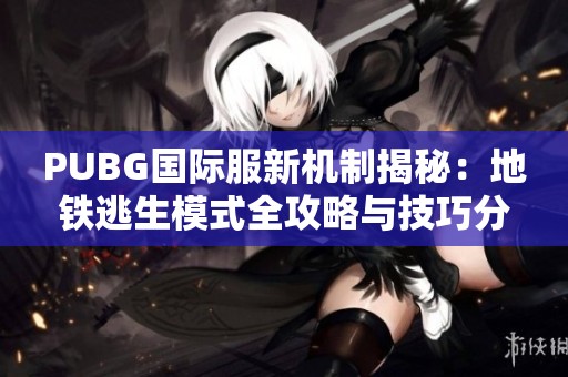 PUBG國際服新機制揭秘：地鐵逃生模式全攻略與技巧分享