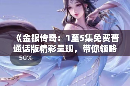 《金銀傳奇：1至5集免費(fèi)普通話版精彩呈現(xiàn)，帶你領(lǐng)略神秘冒險(xiǎn)之旅》