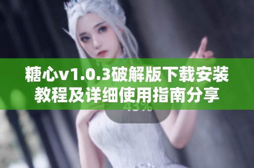 糖心v1.0.3破解版下載安裝教程及詳細(xì)使用指南分享