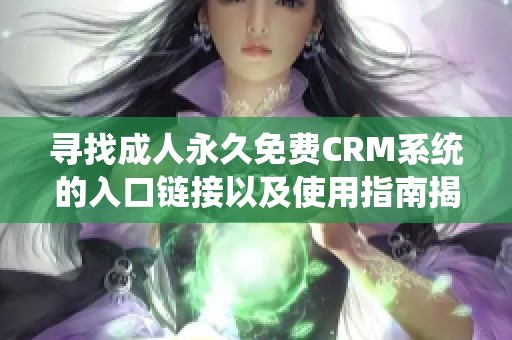 尋找成人永久免費CRM系統(tǒng)的入口鏈接以及使用指南揭秘