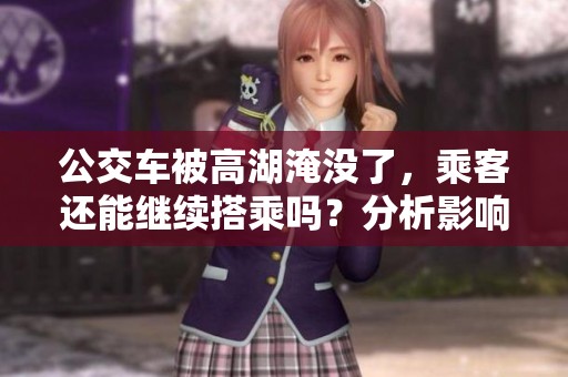 公交車被高湖淹沒了，乘客還能繼續(xù)搭乘嗎？分析影響與應對措施