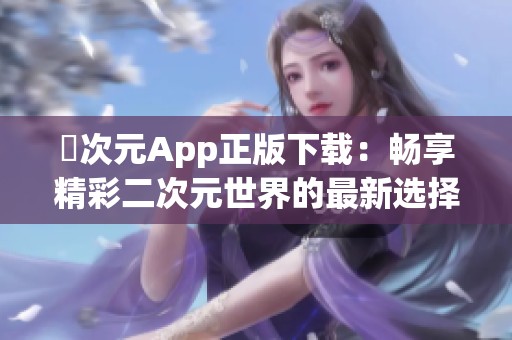 囧次元App正版下載：暢享精彩二次元世界的最新選擇