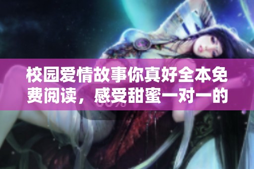 校園愛情故事你真好全本免費閱讀，感受甜蜜一對一的心動時刻