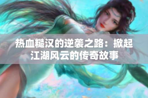 熱血糙漢的逆襲之路：掀起江湖風(fēng)云的傳奇故事