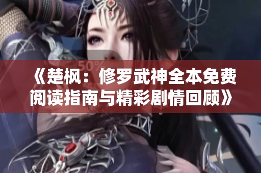《楚楓：修羅武神全本免費閱讀指南與精彩劇情回顧》