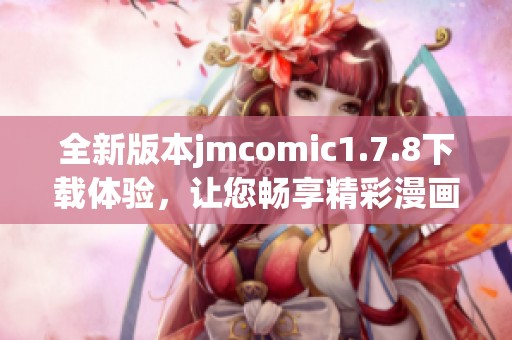 全新版本jmcomic1.7.8下載體驗，讓您暢享精彩漫畫內(nèi)容和全新功能的樂趣