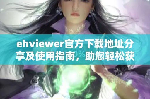 ehviewer官方下載地址分享及使用指南，助您輕松獲取最新版本