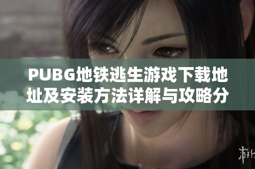 PUBG地鐵逃生游戲下載地址及安裝方法詳解與攻略分享