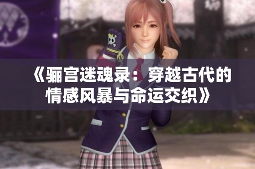 《驪宮迷魂錄：穿越古代的情感風(fēng)暴與命運交織》