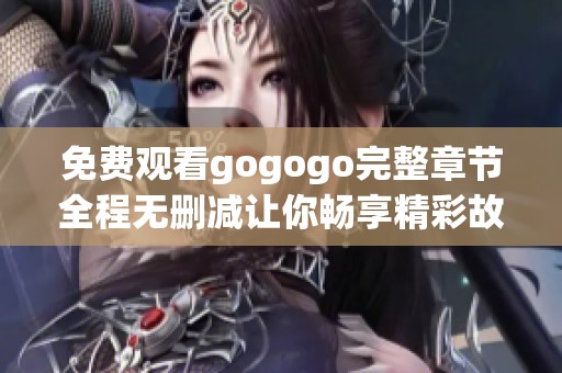 免費(fèi)觀看gogogo完整章節(jié)全程無(wú)刪減讓你暢享精彩故事