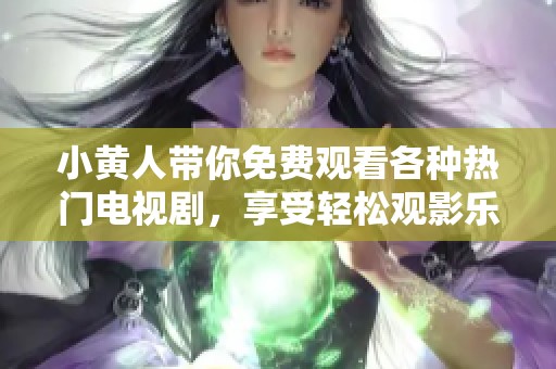 小黃人帶你免費觀看各種熱門電視劇，享受輕松觀影樂趣