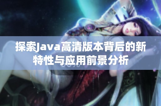 探索Java高清版本背后的新特性與應(yīng)用前景分析