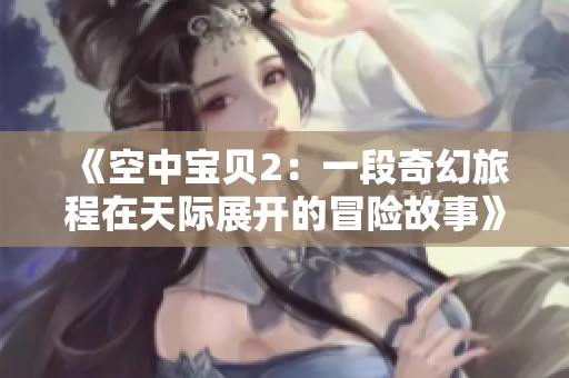 《空中寶貝2:一段奇幻旅程在天際展開的冒險故事》 《空中寶貝2:一段奇幻旅程在天際展開的冒險故事》