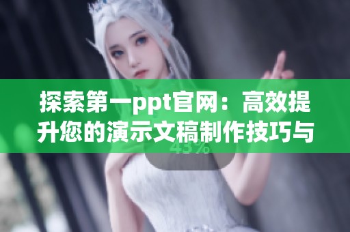 探索第一ppt官網(wǎng)：高效提升您的演示文稿制作技巧與靈感