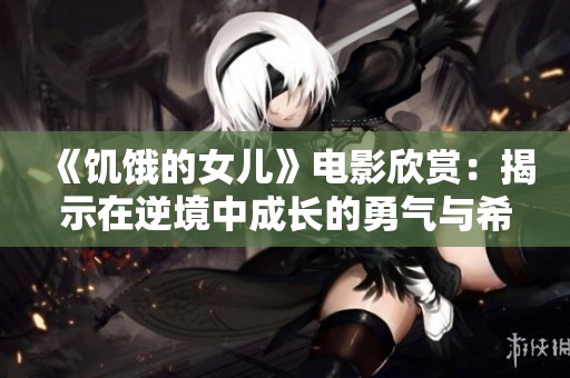 《饑餓的女兒》電影欣賞：揭示在逆境中成長的勇氣與希望