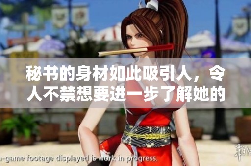 秘書的身材如此吸引人，令人不禁想要進(jìn)一步了解她的魅力 