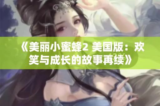 《美麗小蜜蜂2 美國(guó)版：歡笑與成長(zhǎng)的故事再續(xù)》