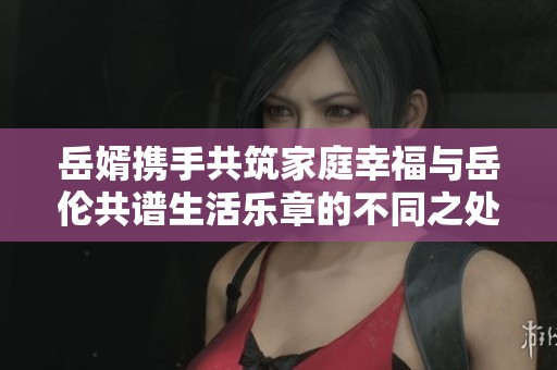 岳婿攜手共筑家庭幸福與岳倫共譜生活樂章的不同之處