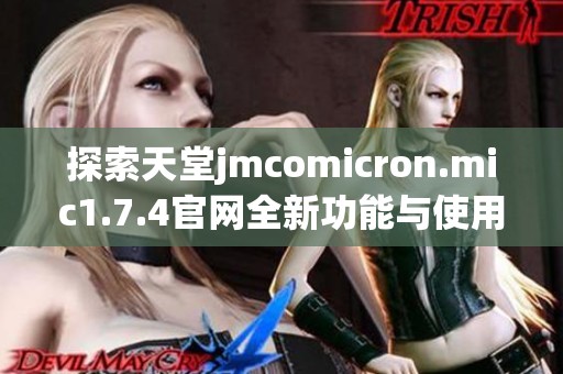 探索天堂jmcomicron.mic1.7.4官網(wǎng)全新功能與使用指南解析